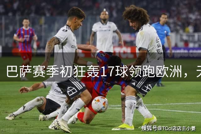 巴萨赛季初狂轰17球领跑欧洲，无中锋战术显神威